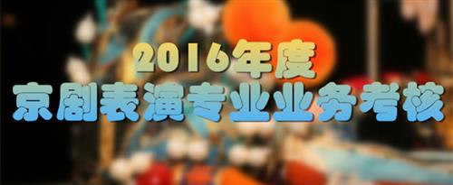 女人含男人的阴茎小视频国家京剧院2016年度京剧表演专业业务考...